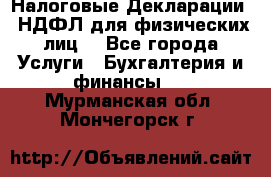 Налоговые Декларации 3-НДФЛ для физических лиц  - Все города Услуги » Бухгалтерия и финансы   . Мурманская обл.,Мончегорск г.